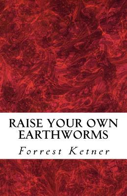 Raise Your Own Earthworms: Fresh Earthworms Make Your Plants Grow Larger, Catch Bigger Fish, Healthier Pet Food, and Put Cash in Your Pocket.