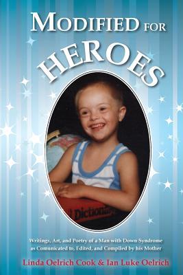 Modified for Heroes: Writings, Art, and Poetry of a Man with Down Syndrome as Communicated to, Edited, and Compiled by his Mother