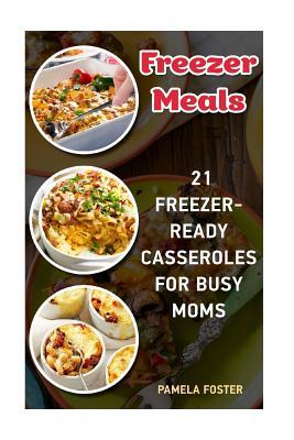Freezer Meals: 21 Freezer-Ready Casseroles For Busy Moms: (Freezing meals recipes, Crockpot, Frozen Diet Meals, Easy Freezing Meals, Subscription