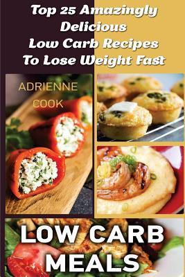 Low Carb Meals: Top 25 Amazingly Delicious Low Carb Recipes To Lose Weight Fast: (Low Carb Meals Recipes, Low Carb Breakfast Lunch and Subscription