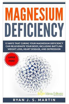 Magnesium Deficiency: Weight Loss, Heart Disease and Depression, 13 Ways that Curing Your Magnesium Deficiency Can Rejuvenate Your Body (Vit