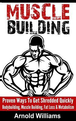 Muscle Building: Proven Ways To Get Shredded Quickly - Bodybuilding, Muscle Building, Fat Loss & Metabolism