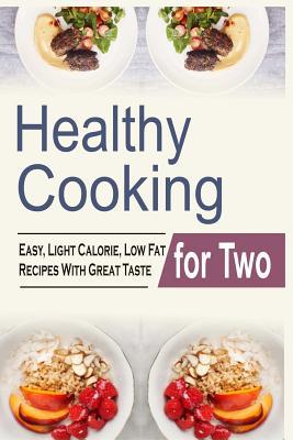 Healthy Cooking For Two: Easy, Light Calorie, Low Fat Recipes With Great Taste