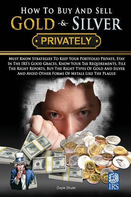 How To Buy And Sell Gold & Silver PRIVATELY: Must Know Strategies To Keep Your Portfolio Private, Stay In The IRS's Good Graces, Know Your Tax Require