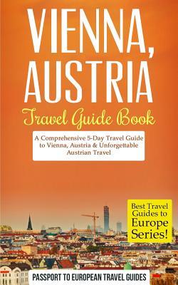 Vienna: Vienna, Austria: Travel Guide Book-A Comprehensive 5-Day Travel Guide to Vienna, Austria & Unforgettable Austrian Trav