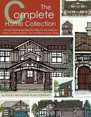 The Complete Home Collection: Over 130 Charming and Open Floor Plans for Your Family in a Variety of Architectural Styles, From Tiny Houses to Luxur