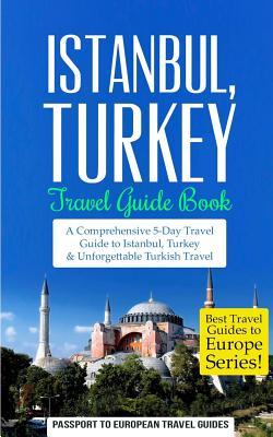 Istanbul: Istanbul, Turkey: Travel Guide Book-A Comprehensive 5-Day Travel Guide to Istanbul, Turkey & Unforgettable Turkish Tra