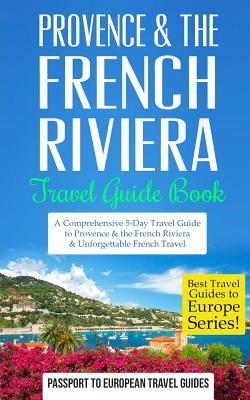 Provence: Provence & the French Riviera: Travel Guide Book-A Comprehensive 5-Day Travel Guide to Provence & the French Riviera,