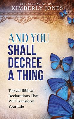 And You Shall Decree A Thing: Topical Biblical Declarations That Will Transform Your Life