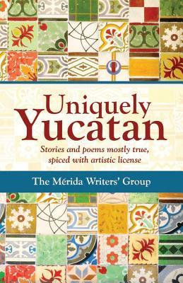 Uniquely Yucatan: Stories and Poems mostly true