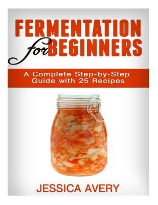 Fermentation for Beginners: A Complete Step-by-Step Guide with 25 Recipes