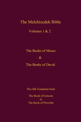 The Melchizedek Bible, Volumes 1& 2 The Books of Moses and David: The Book of Genesis to the Book of Proverbs