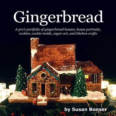 Gingerbread: A pro's portfolio of gingerbread houses, house portraits, cookies, cookie molds, sugar and kitchen crafts