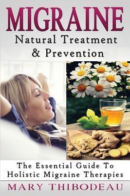 Migraine: Natural Treatment and Prevention: The Essential Guide To Holistic Migraine Therapies