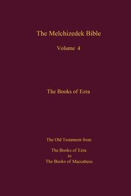 The Melchizedek Bible, Volume 4, The Books of Ezra: The Books of Ezra to the Books of Maccabees