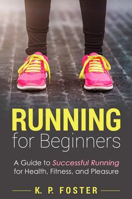 Running for Beginners: A Guide to Successful Running for Health, Fitness, and Pleasure.