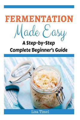 Fermentation Made Easy: A Step-by-Step Complete Beginner's Guide