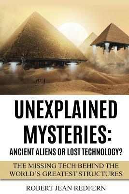 Unexplained Mysteries: Ancient Aliens Or Lost Technology?: The Missing Tech Behind The World's Greatest Structures