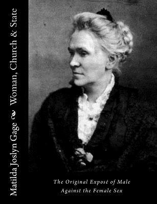 Woman, Church & State: The Original Expos of Male Against the Female Sex