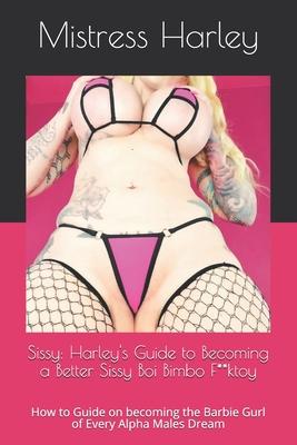 Sissy: Harley's Guide to Becoming a Better Sissy Boi Bimbo F**ktoy: How to Guide on becoming the Barbie Gurl of Every Alpha M