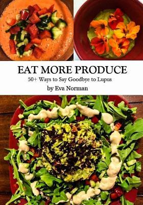 Eat More Produce: 50+ Ways to Say Goodbye to Lupus