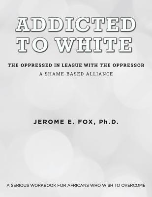 Addicted to White The Oppressed in League with the Oppressor: A Shame-Based Alliance