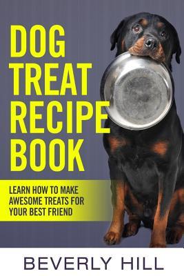 Dog Treat Recipe Book: Learn How To Make Treats For Your Best Friend