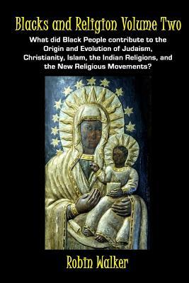 Blacks and Religion Volume Two: What did Black People contribute to the Origin and Evolution of Judaism, Christianity, Islam, the Indian Religions, an