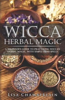 Wicca Herbal Magic: A Beginner's Guide to Practicing Wiccan Herbal Magic, with Simple Herb Spells Subscription