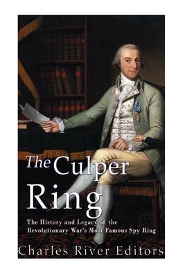 The Culper Ring: The History and Legacy of the Revolutionary War's Most Famous Spy Ring