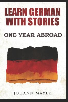 Learn German with stories - One Year Abroad: Improve your reading skills the fun way and boost your vocabulary with real German stories