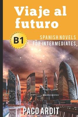 Spanish Novels: Viaje al futuro (Spanish Novels for Intermediates - B1)