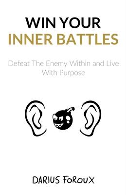 Win Your Inner Battles: Defeat The Enemy Within and Live With Purpose