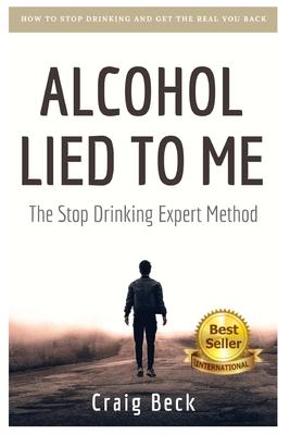 Alcohol Lied to Me: The Intelligent Way to Escape Alcohol Addiction