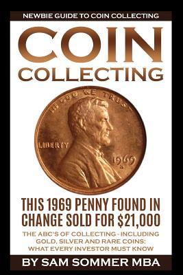 Coin Collecting - Newbie Guide To Coin Collecting: The ABC's Of Collecting - Including Gold, Silver and Rare Coins: What Every Investor Must Know