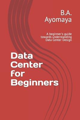 Data Center for Beginners: A beginner's guide towards understanding Data Center Design