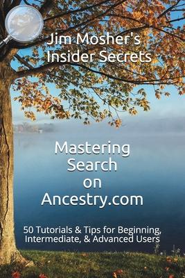 Insider Secrets: Mastering Search on Ancestry.com: 50 Tutorials & Tips for Beginning, Intermediate, & Advanced Users