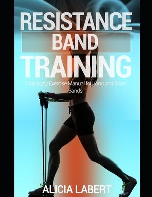 Resistance Bands Training: Total Body Exercise Manual for Long and Short Bands