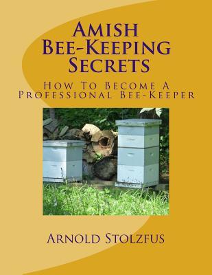 Amish Bee-Keeping Secrets: How To Become A Professional Bee-Keeper