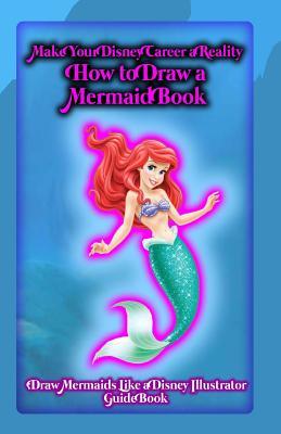 Make Your Disney Career a Reality: How to Draw a Mermaid Book: Draw Mermaids Like a Disney Illustrator: Guide Book