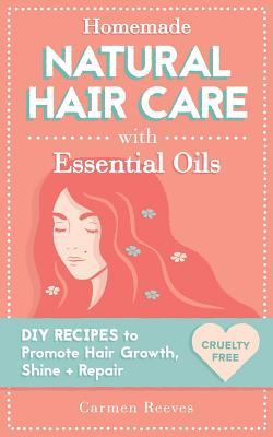 Homemade Natural Hair Care (with Essential Oils): DIY Recipes to Promote Hair Growth, Shine & Repair