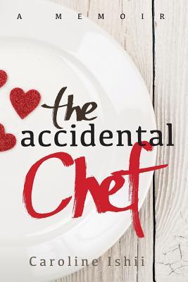 The Accidental Chef: Lessons Learned In and Out of the Kitchen