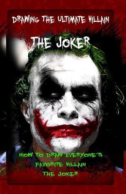 Drawing The Ultimate Villain: The Joker: How To Draw Everyone's Favorite Villain: The Joker