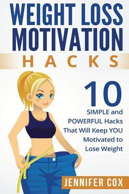 Weight Loss Hacks: 10 SIMPLE and Powerful Hacks That Will Keep YOU Motivated To Lose Weight