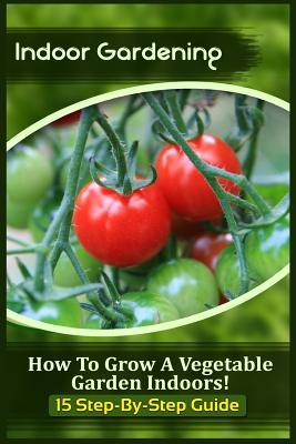 Indoor Gardening: How To Grow A Vegetable Garden Indoors! (15 Step-By-Step Guide)