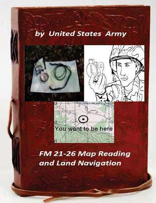 FM 21-26 Map Reading and Land Navigation by: United States Army