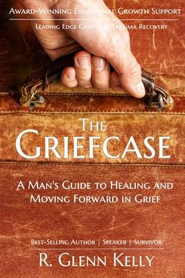 The Griefcase: A Man's Guide To Healing and Moving Forward In Grief