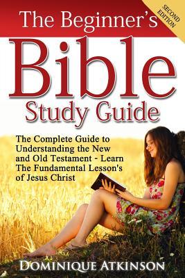 The Bible: The Beginner's Bible Study Guide: The Complete Guide to Understanding the Old and New Testament. Learn the Fundamental