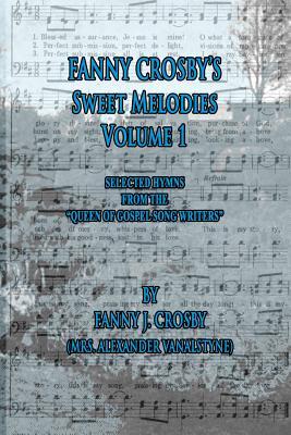 Fanny Crosby's Sweet Melodies Volume 1: Selected Hymns from the Queen of Gospel Song Writers