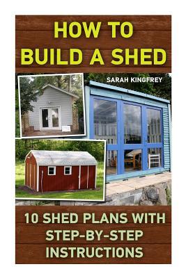 How To Build A Shed: 10 Shed Plans With Step-by-Step Instructions: (Woodworking Basics, DIY Shed, Woodworking Projects, Chicken Coop Plans,